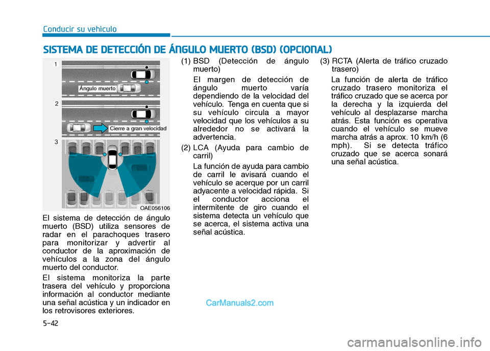 Hyundai Ioniq Electric 2017 Manual del propietario (in Spanish) Conducir su vehículo
5-42
El sistema de detección de ángulo
muerto (BSD) utiliza sensores de
radar en el parachoques trasero
para monitorizar y advertir al
conductor de la aproximación de
vehícu Hyundai Ioniq Electric 2017 Manual del propietario (in Spanish) Conducir su vehículo
5-42
El sistema de detección de ángulo
muerto (BSD) utiliza sensores de
radar en el parachoques trasero
para monitorizar y advertir al
conductor de la aproximación de
vehícu