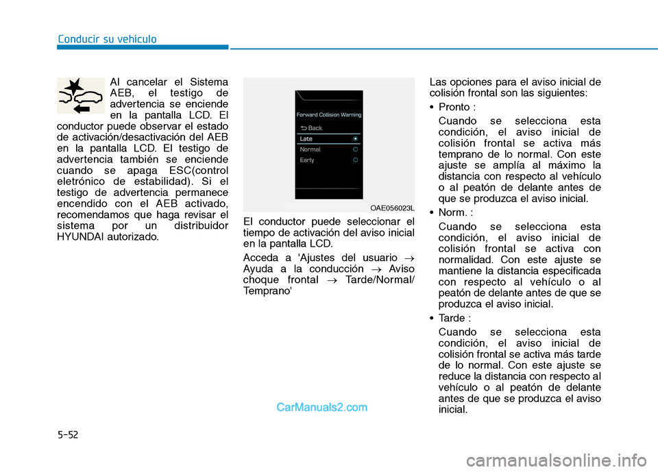 Hyundai Ioniq Electric 2017  Manual del propietario (in Spanish) Conducir su vehículo
5-52Al cancelar el Sistema 
AEB, el testigo de
advertencia se enciende
en la pantalla LCD. El
conductor puede observar el estado
de activación/desactivación del AEB
en la panta