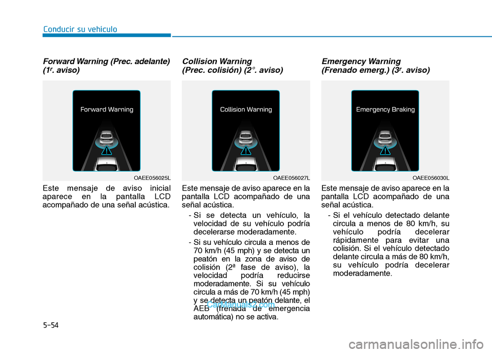 Hyundai Ioniq Electric 2017  Manual del propietario (in Spanish) Conducir su vehículo
5-54
Forward Warning  (Prec. adelante)(1r. aviso)
Este mensaje de aviso inicial aparece en la pantalla LCDacompañado de una señal acústica.
Collision Warning (Prec. colisión)