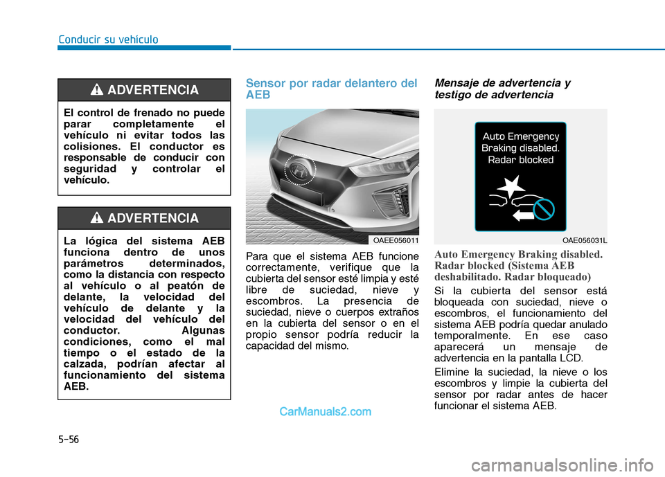 Hyundai Ioniq Electric 2017  Manual del propietario (in Spanish) Conducir su vehículo
5-56
Sensor por radar delantero del AEB
Para que el sistema AEB funcione 
correctamente, verifique que la
cubierta del sensor esté limpia y esté
libre de suciedad, nieve y
esco