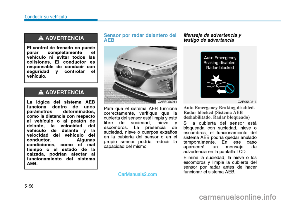 Hyundai Ioniq Electric 2017 Manual del propietario (in Spanish) Conducir su vehículo
5-56
Sensor por radar delantero del AEB
Para que el sistema AEB funcione
correctamente, verifique que la
cubierta del sensor esté limpia y esté
libre de suciedad, nieve y
esco Hyundai Ioniq Electric 2017 Manual del propietario (in Spanish) Conducir su vehículo
5-56
Sensor por radar delantero del AEB
Para que el sistema AEB funcione
correctamente, verifique que la
cubierta del sensor esté limpia y esté
libre de suciedad, nieve y
esco