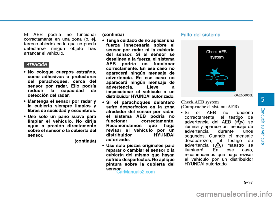 Hyundai Ioniq Electric 2017 Manual del propietario (in Spanish) 5-57
Conducir su vehículo
5
El AEB podría no funcionar
correctamente en una zona (p. ej.
terreno abierto) en la que no pueda
detectarse ningún objeto tras
arrancar el vehículo.
No coloque cuerp Hyundai Ioniq Electric 2017 Manual del propietario (in Spanish) 5-57
Conducir su vehículo
5
El AEB podría no funcionar
correctamente en una zona (p. ej.
terreno abierto) en la que no pueda
detectarse ningún objeto tras
arrancar el vehículo.
No coloque cuerp