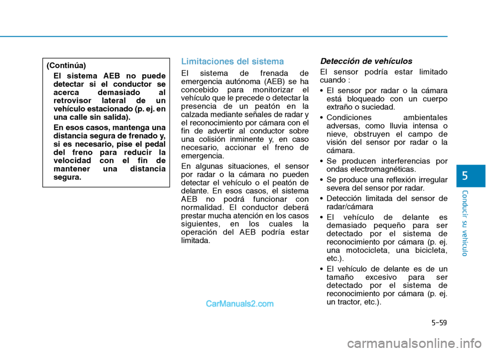 Hyundai Ioniq Electric 2017 Manual del propietario (in Spanish) 5-59
Conducir su vehículo
5
Limitaciones del sistema
El sistema de frenada de emergencia autónoma (AEB) se ha
concebido para monitorizar el
vehículo que le precede o detectar lapresencia de un peat Hyundai Ioniq Electric 2017 Manual del propietario (in Spanish) 5-59
Conducir su vehículo
5
Limitaciones del sistema
El sistema de frenada de emergencia autónoma (AEB) se ha
concebido para monitorizar el
vehículo que le precede o detectar lapresencia de un peat