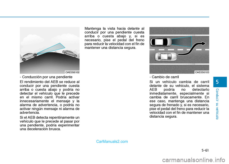 Hyundai Ioniq Electric 2017 Manual del propietario (in Spanish) 5-61
Conducir su vehículo
5
- Conducción por una pendiente El rendimiento del AEB se reduce al conducir por una pendiente cuesta
arriba o cuesta abajo y podría no
detectar el vehículo que le prece Hyundai Ioniq Electric 2017 Manual del propietario (in Spanish) 5-61
Conducir su vehículo
5
- Conducción por una pendiente El rendimiento del AEB se reduce al conducir por una pendiente cuesta
arriba o cuesta abajo y podría no
detectar el vehículo que le prece