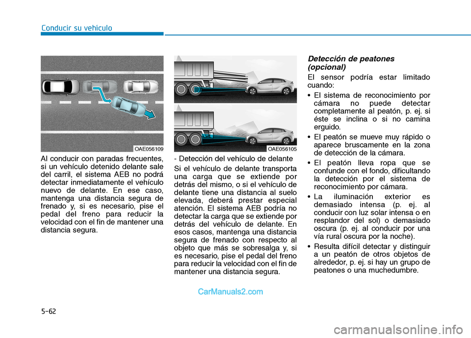 Hyundai Ioniq Electric 2017 Manual del propietario (in Spanish) Conducir su vehículo
5-62
Al conducir con paradas frecuentes,
si un vehículo detenido delante sale
del carril, el sistema AEB no podrá
detectar inmediatamente el vehículo
nuevo de delante. En ese Hyundai Ioniq Electric 2017 Manual del propietario (in Spanish) Conducir su vehículo
5-62
Al conducir con paradas frecuentes,
si un vehículo detenido delante sale
del carril, el sistema AEB no podrá
detectar inmediatamente el vehículo
nuevo de delante. En ese
