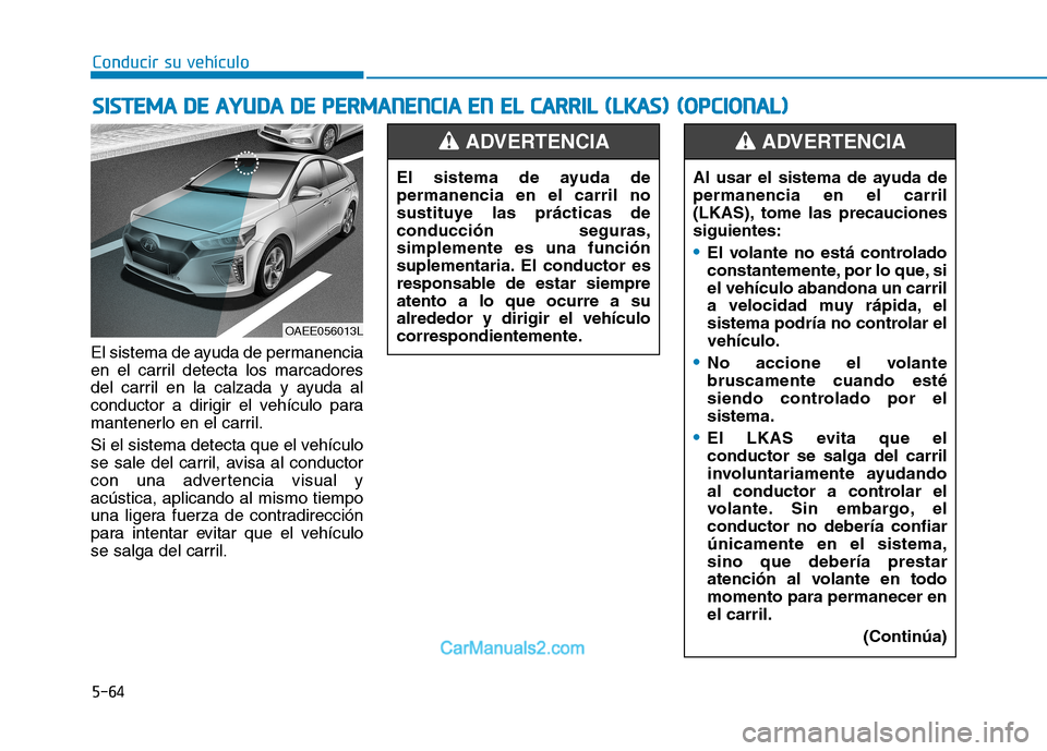 Hyundai Ioniq Electric 2017 Manual del propietario (in Spanish) Conducir su vehículo
5-64
El sistema de ayuda de permanencia
en el carril detecta los marcadores
del carril en la calzada y ayuda al
conductor a dirigir el vehículo para
mantenerlo en el carril.
S Hyundai Ioniq Electric 2017 Manual del propietario (in Spanish) Conducir su vehículo
5-64
El sistema de ayuda de permanencia
en el carril detecta los marcadores
del carril en la calzada y ayuda al
conductor a dirigir el vehículo para
mantenerlo en el carril.
S
