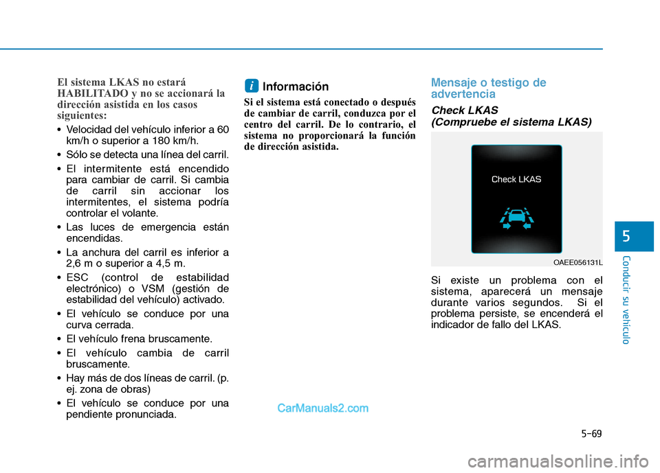 Hyundai Ioniq Electric 2017 Manual del propietario (in Spanish) 5-69
Conducir su vehículo
5
El sistema LKAS no estará
HABILITADO y no se accionará la
dirección asistida en los casos
siguientes:
Velocidad del vehículo inferior a 60km/h o superior a 180 km/h. Hyundai Ioniq Electric 2017 Manual del propietario (in Spanish) 5-69
Conducir su vehículo
5
El sistema LKAS no estará
HABILITADO y no se accionará la
dirección asistida en los casos
siguientes:
Velocidad del vehículo inferior a 60km/h o superior a 180 km/h.