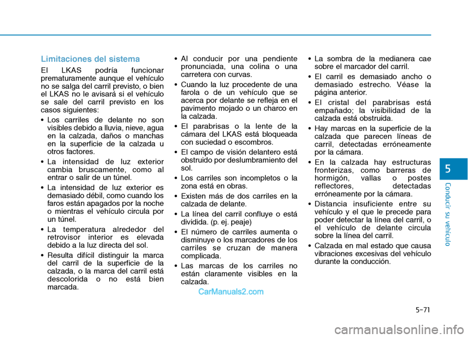 Hyundai Ioniq Electric 2017 Manual del propietario (in Spanish) 5-71
Conducir su vehículo
5
Limitaciones del sistema
El LKAS podría funcionar
prematuramente aunque el vehículo
no se salga del carril previsto, o bien
el LKAS no le avisará si el vehículo
se sa Hyundai Ioniq Electric 2017 Manual del propietario (in Spanish) 5-71
Conducir su vehículo
5
Limitaciones del sistema
El LKAS podría funcionar
prematuramente aunque el vehículo
no se salga del carril previsto, o bien
el LKAS no le avisará si el vehículo
se sa