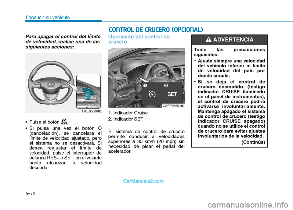 Hyundai Ioniq Electric 2017 Manual del propietario (in Spanish) 5-74
Conducir su vehículo
Para apagar el control del límitede velocidad, realice una de las
siguientes acciones:
Pulse el botón .
Si pulsa una vez el botón O (cancelación), se cancelará el
Hyundai Ioniq Electric 2017 Manual del propietario (in Spanish) 5-74
Conducir su vehículo
Para apagar el control del límitede velocidad, realice una de las
siguientes acciones:
Pulse el botón .
Si pulsa una vez el botón O (cancelación), se cancelará el
