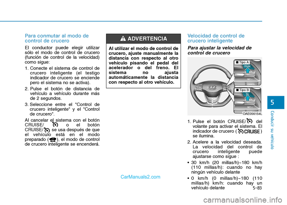 Hyundai Ioniq Electric 2017 Manual del propietario (in Spanish) 5-83
Conducir su vehículo
5
Para conmutar al modo de
control de crucero
El conductor puede elegir utilizar
sólo el modo de control de crucero
(función de control de la velocidad)como sigue:
1. Hyundai Ioniq Electric 2017 Manual del propietario (in Spanish) 5-83
Conducir su vehículo
5
Para conmutar al modo de
control de crucero
El conductor puede elegir utilizar
sólo el modo de control de crucero
(función de control de la velocidad)como sigue:
1.