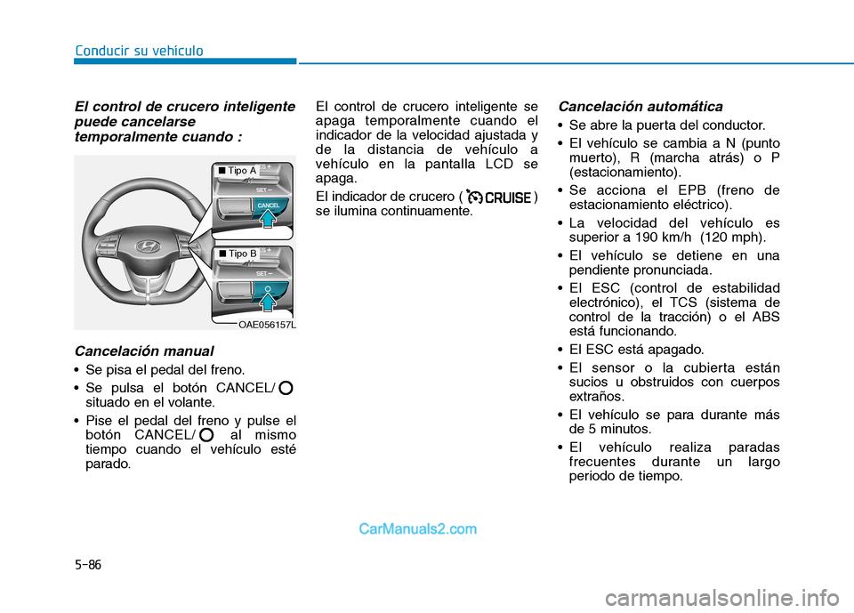 Hyundai Ioniq Electric 2017 Manual del propietario (in Spanish) Conducir su vehículo
5-86
El control de crucero inteligentepuede cancelarse
temporalmente cuando :
Cancelación manual
Se pisa el pedal del freno.
Se pulsa el botón CANCEL/situado en el volante. Hyundai Ioniq Electric 2017 Manual del propietario (in Spanish) Conducir su vehículo
5-86
El control de crucero inteligentepuede cancelarse
temporalmente cuando :
Cancelación manual
Se pisa el pedal del freno.
Se pulsa el botón CANCEL/situado en el volante.