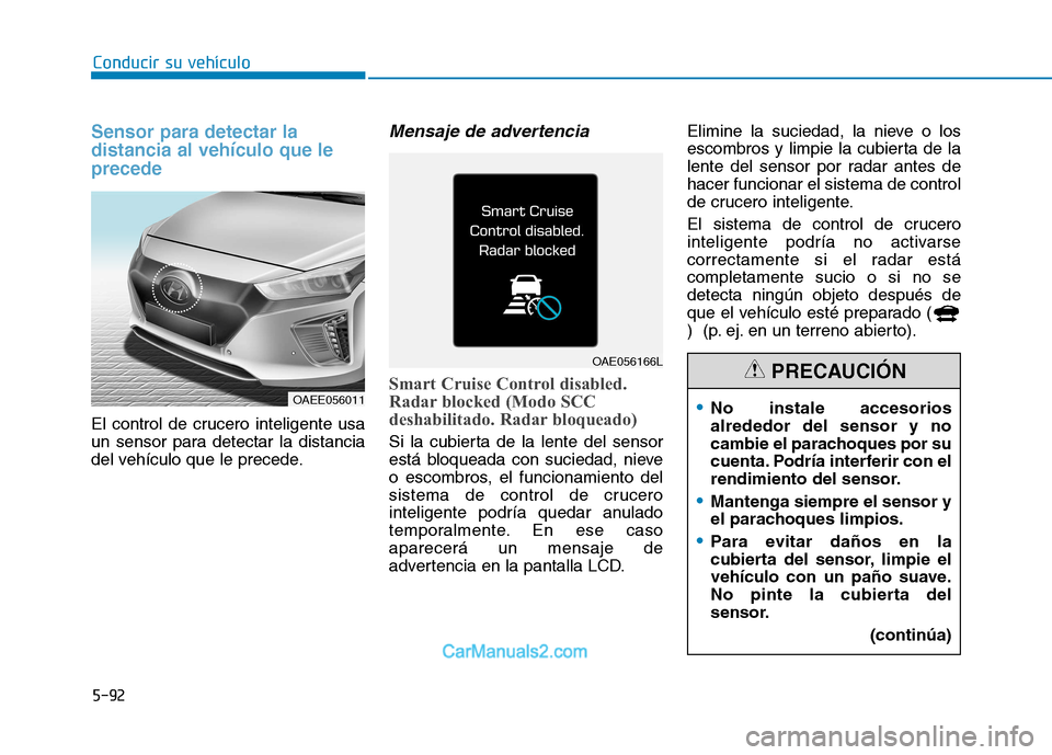 Hyundai Ioniq Electric 2017 Manual del propietario (in Spanish) Conducir su vehículo
5-92
Sensor para detectar la distancia al vehículo que leprecede
El control de crucero inteligente usa
un sensor para detectar la distancia
del vehículo que le precede.
Mensa Hyundai Ioniq Electric 2017 Manual del propietario (in Spanish) Conducir su vehículo
5-92
Sensor para detectar la distancia al vehículo que leprecede
El control de crucero inteligente usa
un sensor para detectar la distancia
del vehículo que le precede.
Mensa