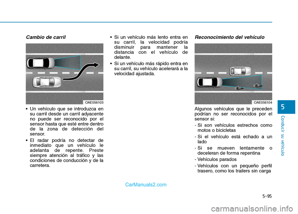 Hyundai Ioniq Electric 2017 Manual del propietario (in Spanish) 5-95
Conducir su vehículo
5
Cambio de carril
Un vehículo que se introduzca ensu carril desde un carril adyacente no puede ser reconocido por elsensor hasta que esté entre dentro
de la zona de det Hyundai Ioniq Electric 2017 Manual del propietario (in Spanish) 5-95
Conducir su vehículo
5
Cambio de carril
Un vehículo que se introduzca ensu carril desde un carril adyacente no puede ser reconocido por elsensor hasta que esté entre dentro
de la zona de det
