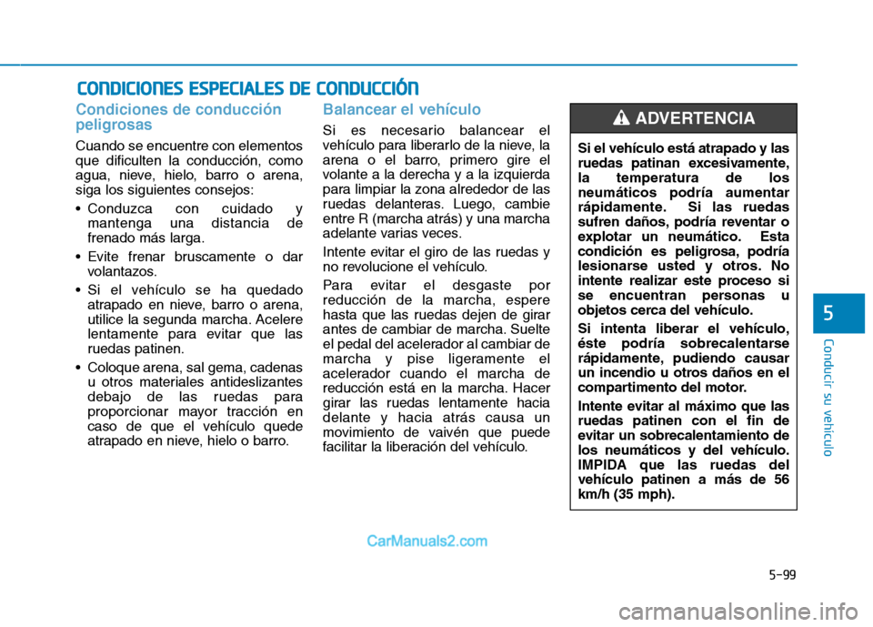 Hyundai Ioniq Electric 2017 Manual del propietario (in Spanish) 5-99
Conducir su vehículo
5
Condiciones de conducción
peligrosas
Cuando se encuentre con elementos que dificulten la conducción, como
agua, nieve, hielo, barro o arena,siga los siguientes consejo Hyundai Ioniq Electric 2017 Manual del propietario (in Spanish) 5-99
Conducir su vehículo
5
Condiciones de conducción
peligrosas
Cuando se encuentre con elementos que dificulten la conducción, como
agua, nieve, hielo, barro o arena,siga los siguientes consejo