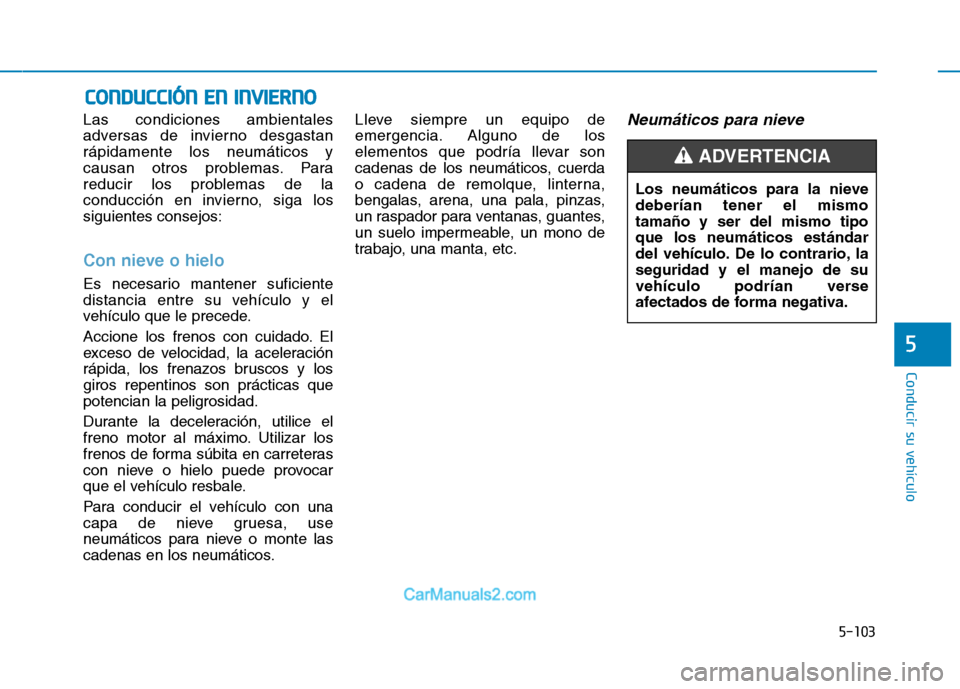Hyundai Ioniq Electric 2017 Manual del propietario (in Spanish) 5-103
Conducir su vehículo
5
Las condiciones ambientales
adversas de invierno desgastanrápidamente los neumáticos y
causan otros problemas. Para
reducir los problemas de la
conducción en invierno Hyundai Ioniq Electric 2017 Manual del propietario (in Spanish) 5-103
Conducir su vehículo
5
Las condiciones ambientales
adversas de invierno desgastanrápidamente los neumáticos y
causan otros problemas. Para
reducir los problemas de la
conducción en invierno