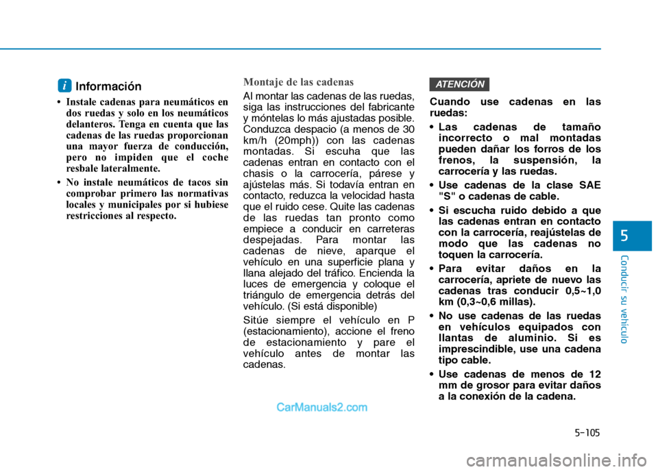 Hyundai Ioniq Electric 2017 Manual del propietario (in Spanish) 5-105
Conducir su vehículo
5
Información
Instale cadenas para neumáticos en dos ruedas y solo en los neumáticos
delanteros. Tenga en cuenta que las
cadenas de las ruedas proporcionan
una mayor Hyundai Ioniq Electric 2017 Manual del propietario (in Spanish) 5-105
Conducir su vehículo
5
Información
Instale cadenas para neumáticos en dos ruedas y solo en los neumáticos
delanteros. Tenga en cuenta que las
cadenas de las ruedas proporcionan
una mayor