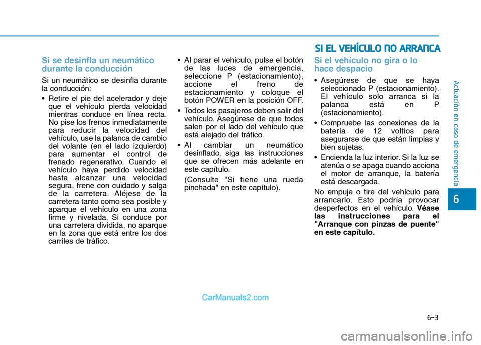 Hyundai Ioniq Electric 2017 Manual del propietario (in Spanish) 6-3
Actuación en caso de emergencia
Si se desinfla un neumático durante la conducción
Si un neumático se desinfla durante la conducción:
Retire el pie del acelerador y dejeque el vehículo pi Hyundai Ioniq Electric 2017 Manual del propietario (in Spanish) 6-3
Actuación en caso de emergencia
Si se desinfla un neumático durante la conducción
Si un neumático se desinfla durante la conducción:
Retire el pie del acelerador y dejeque el vehículo pi