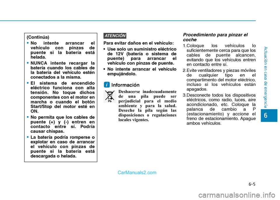 Hyundai Ioniq Electric 2017 Manual del propietario (in Spanish) 6-5
Actuación en caso de emergencia Para evitar daños en el vehículo:
Use solo un suministro eléctricode 12V (batería o sistema de puente) para arrancar el
vehículo con pinzas de puente.
No i Hyundai Ioniq Electric 2017 Manual del propietario (in Spanish) 6-5
Actuación en caso de emergencia Para evitar daños en el vehículo:
Use solo un suministro eléctricode 12V (batería o sistema de puente) para arrancar el
vehículo con pinzas de puente.
No i