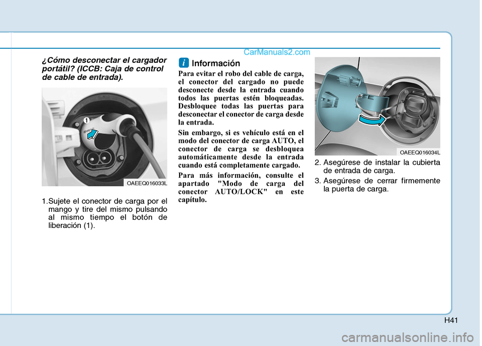 Hyundai Ioniq Electric 2017  Manual del propietario (in Spanish) H41
¿Cómo desconectar el cargadorportátil? (ICCB: Caja de control
de cable de entrada).
1.Sujete el conector de carga por el mango y tire del mismo pulsando al mismo tiempo el botón de
liberación