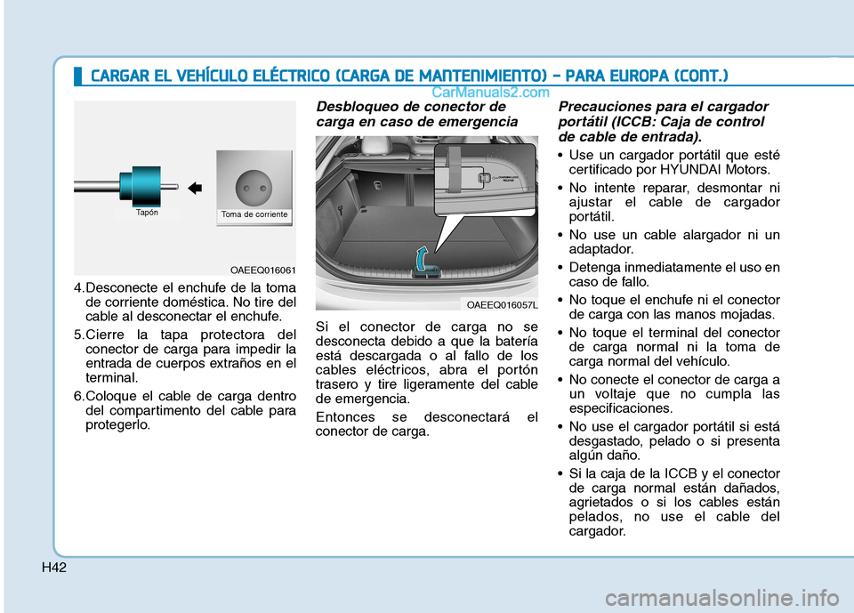 Hyundai Ioniq Electric 2017  Manual del propietario (in Spanish) H42
4.Desconecte el enchufe de la tomade corriente doméstica. No tire del 
cable al desconectar el enchufe.
5.Cierre la tapa protectora del conector de carga para impedir la
entrada de cuerpos extra�