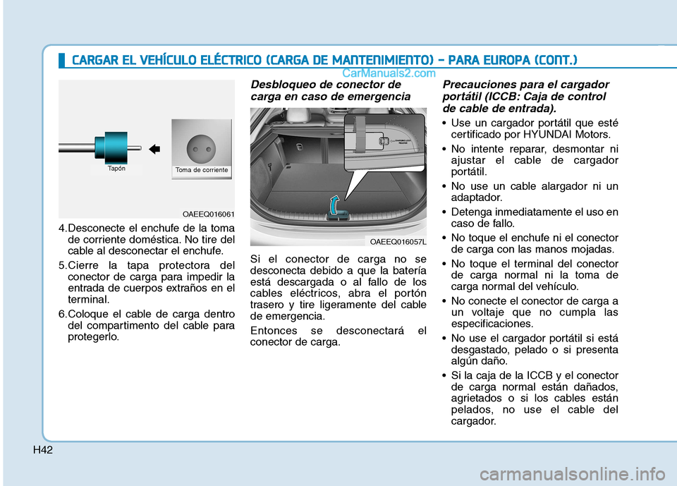 Hyundai Ioniq Electric 2017  Manual del propietario (in Spanish) H42
4.Desconecte el enchufe de la tomade corriente doméstica. No tire del 
cable al desconectar el enchufe.
5.Cierre la tapa protectora del conector de carga para impedir la
entrada de cuerpos extra