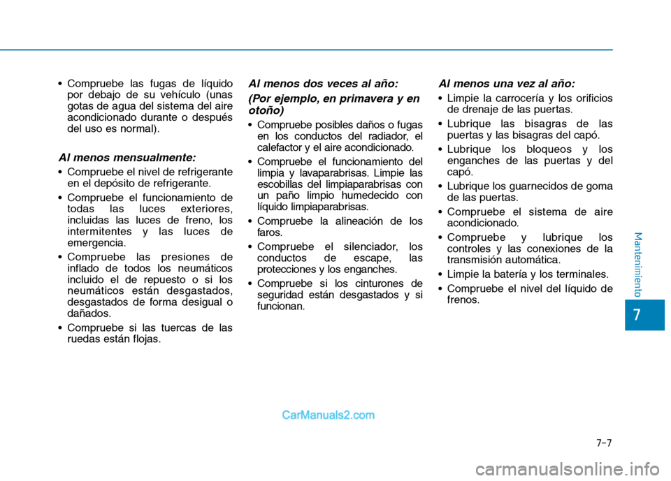Hyundai Ioniq Electric 2017 Manual del propietario (in Spanish) 7-7
7
Mantenimiento
Compruebe las fugas de líquidopor debajo de su vehículo (unas gotas de agua del sistema del aire
acondicionado durante o después
del uso es normal).
Al menos mensualmente:
Com Hyundai Ioniq Electric 2017 Manual del propietario (in Spanish) 7-7
7
Mantenimiento
Compruebe las fugas de líquidopor debajo de su vehículo (unas gotas de agua del sistema del aire
acondicionado durante o después
del uso es normal).
Al menos mensualmente:
Com