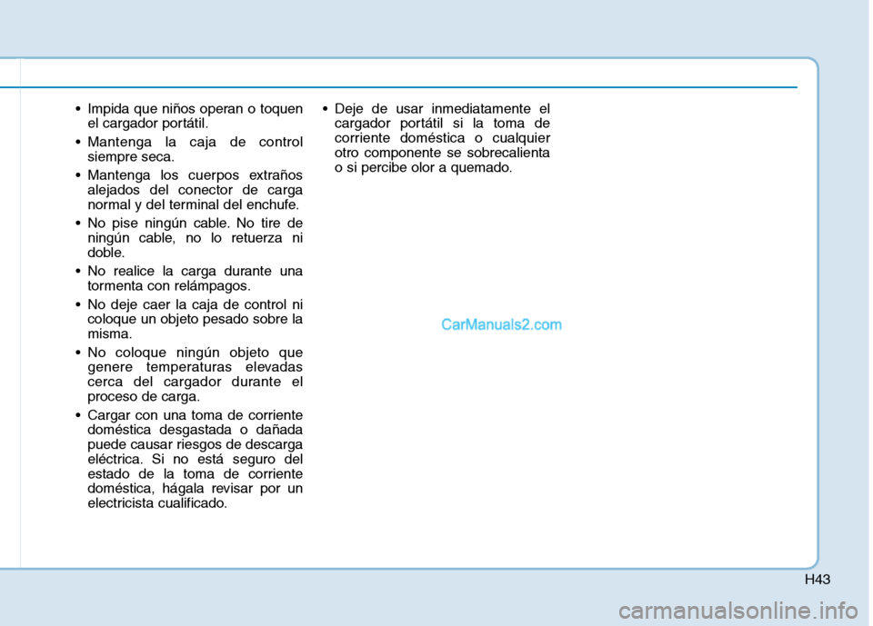 Hyundai Ioniq Electric 2017  Manual del propietario (in Spanish) H43
 Impida que niños operan o toquenel cargador portátil.
 Mantenga la caja de control siempre seca.
 Mantenga los cuerpos extraños alejados del conector de carga 
normal y del terminal del enchuf