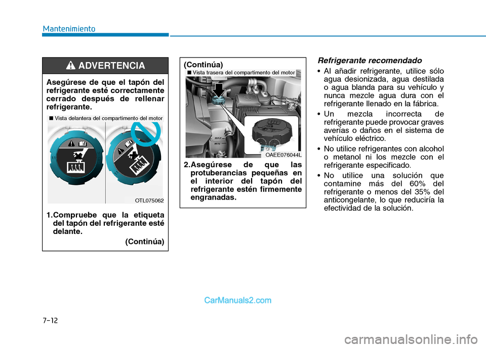 Hyundai Ioniq Electric 2017 Manual del propietario (in Spanish) 7-12
Mantenimiento
Refrigerante recomendado
Al añadir refrigerante, utilice sóloagua desionizada, agua destilada
o agua blanda para su vehículo y
nunca mezcle agua dura con el
refrigerante llenad Hyundai Ioniq Electric 2017 Manual del propietario (in Spanish) 7-12
Mantenimiento
Refrigerante recomendado
Al añadir refrigerante, utilice sóloagua desionizada, agua destilada
o agua blanda para su vehículo y
nunca mezcle agua dura con el
refrigerante llenad
