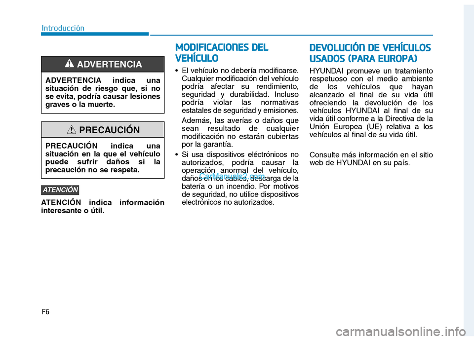 Hyundai Ioniq Electric 2017 Manual del propietario (in Spanish) F6
Introducción
ATENCIÓN indica información interesante o útil. El vehículo no debería modificarse.
Cualquier modificación del vehículo
podría afectar su rendimiento,
seguridad y durabilidad. Hyundai Ioniq Electric 2017 Manual del propietario (in Spanish) F6
Introducción
ATENCIÓN indica información interesante o útil. El vehículo no debería modificarse.
Cualquier modificación del vehículo
podría afectar su rendimiento,
seguridad y durabilidad.