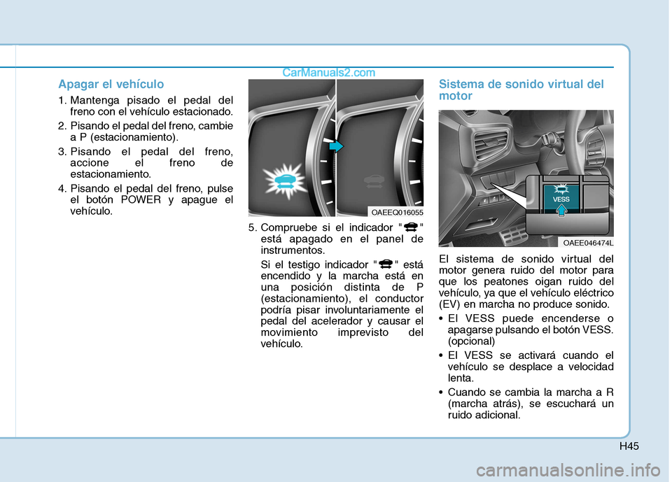 Hyundai Ioniq Electric 2017  Manual del propietario (in Spanish) H45
Apagar el vehículo
1. Mantenga pisado el pedal delfreno con el vehículo estacionado.
2. Pisando el pedal del freno, cambie a P (estacionamiento).
3. Pisando el pedal del freno, accione el freno 