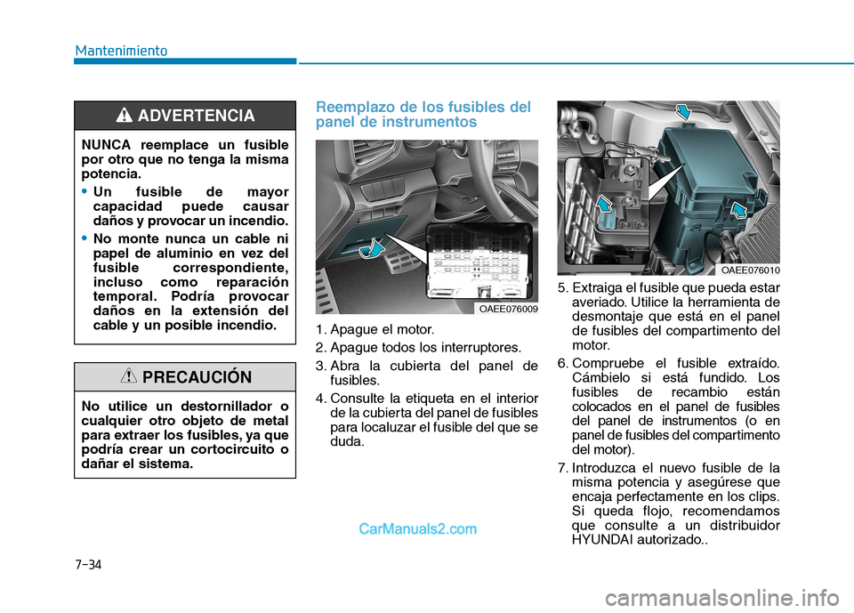 Hyundai Ioniq Electric 2017 Manual del propietario (in Spanish) 7-34
Mantenimiento
Reemplazo de los fusibles del panel de instrumentos
1. Apague el motor.
2. Apague todos los interruptores.
3. Abra la cubierta del panel defusibles.
4. Consulte la etiqueta en el i Hyundai Ioniq Electric 2017 Manual del propietario (in Spanish) 7-34
Mantenimiento
Reemplazo de los fusibles del panel de instrumentos
1. Apague el motor.
2. Apague todos los interruptores.
3. Abra la cubierta del panel defusibles.
4. Consulte la etiqueta en el i
