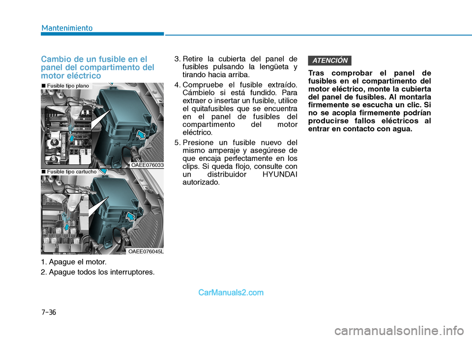 Hyundai Ioniq Electric 2017 Manual del propietario (in Spanish) 7-36
Mantenimiento
Cambio de un fusible en el
panel del compartimento delmotor eléctrico
1. Apague el motor.
2. Apague todos los interruptores.3. Retire la cubierta del panel de
fusibles pulsando l Hyundai Ioniq Electric 2017 Manual del propietario (in Spanish) 7-36
Mantenimiento
Cambio de un fusible en el
panel del compartimento delmotor eléctrico
1. Apague el motor.
2. Apague todos los interruptores.3. Retire la cubierta del panel de
fusibles pulsando l