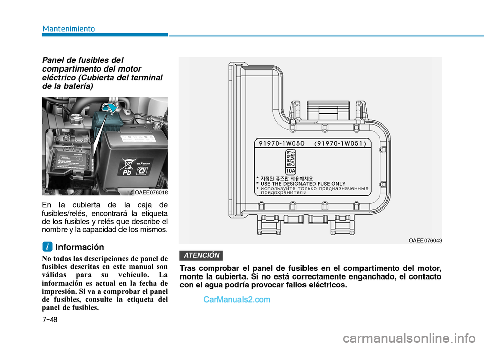Hyundai Ioniq Electric 2017  Manual del propietario (in Spanish) 7-48
Mantenimiento
Panel de fusibles delcompartimento del motor
eléctrico (Cubierta del terminal de la batería)
En la cubierta de la caja de 
fusibles/relés, encontrará la etiqueta
de los fusibles