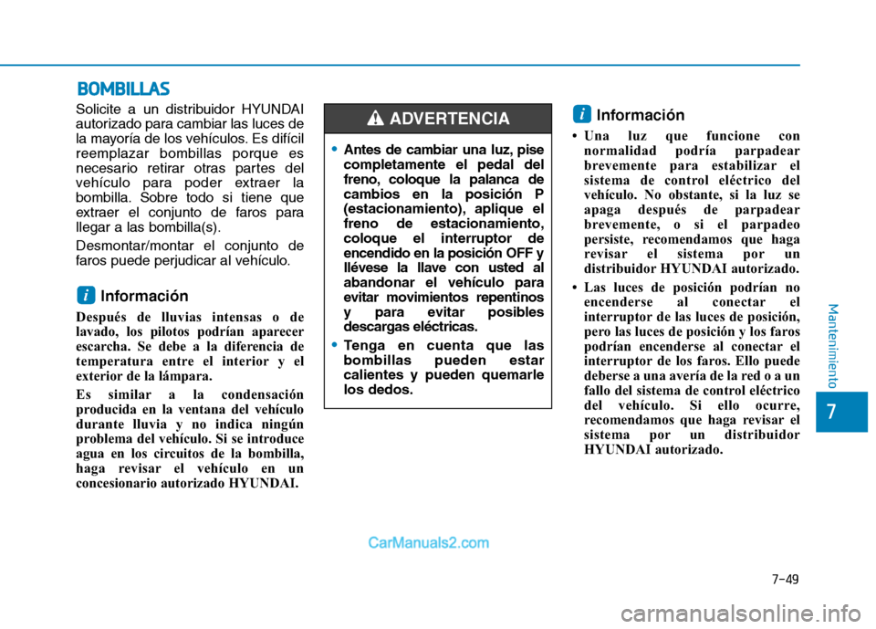 Hyundai Ioniq Electric 2017  Manual del propietario (in Spanish) 7-49
7
Mantenimiento
BBOO MM BBIILL LLAA SS
Solicite a un distribuidor HYUNDAI 
autorizado para cambiar las luces de
la mayoría de los vehículos. Es difícilreemplazar bombillas porque es
necesario 