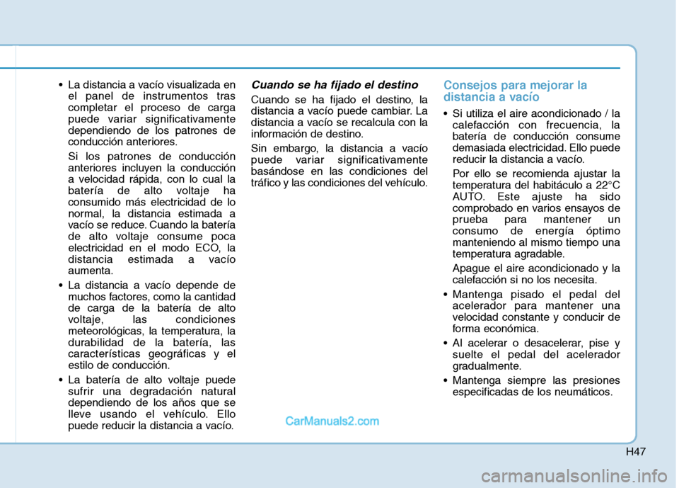 Hyundai Ioniq Electric 2017  Manual del propietario (in Spanish) H47
 La distancia a vacío visualizada enel panel de instrumentos tras completar el proceso de carga
puede variar significativamentedependiendo de los patrones de
conducción anteriores. Si los patron