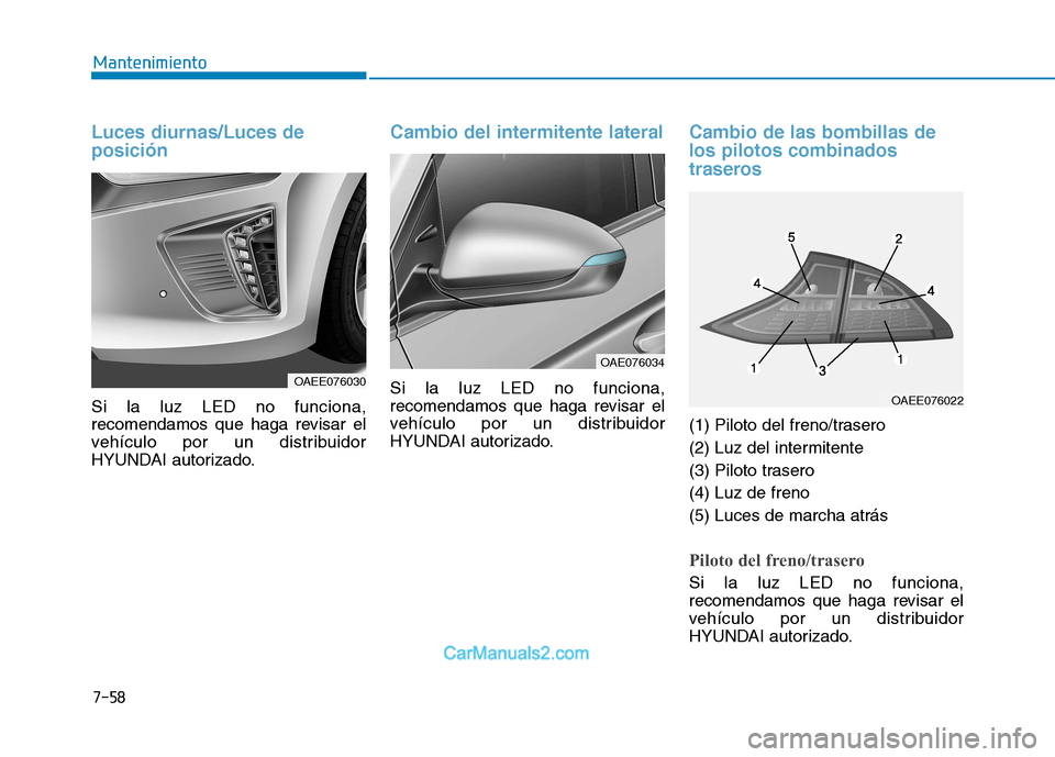 Hyundai Ioniq Electric 2017  Manual del propietario (in Spanish) 7-58
Mantenimiento
Luces diurnas/Luces de posición
Si la luz LED no funciona, 
recomendamos que haga revisar el
vehículo por un distribuidor
HYUNDAI autorizado.
Cambio del intermitente lateral
Si la