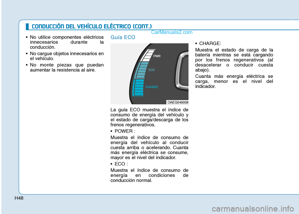 Hyundai Ioniq Electric 2017  Manual del propietario (in Spanish) H48
CCOO NNDDUU CCCCIIÓÓ NN  DD EELL  VV EEHH ÍÍCC UU LLOO   EE LLÉÉ CCTT RR IICC OO   (( CC OO NNTT..))
 No utilice componentes eléctricos
innecesarios durante la conducción.
 No cargue objet