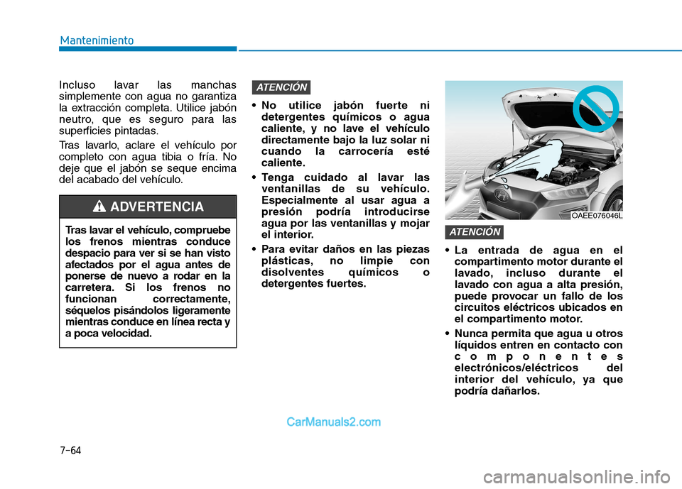 Hyundai Ioniq Electric 2017 Manual del propietario (in Spanish) 7-64
Mantenimiento
Incluso lavar las manchas
simplemente con agua no garantiza
la extracción completa. Utilice jabón
neutro, que es seguro para las
superficies pintadas.
Tras lavarlo, aclare el ve Hyundai Ioniq Electric 2017 Manual del propietario (in Spanish) 7-64
Mantenimiento
Incluso lavar las manchas
simplemente con agua no garantiza
la extracción completa. Utilice jabón
neutro, que es seguro para las
superficies pintadas.
Tras lavarlo, aclare el ve
