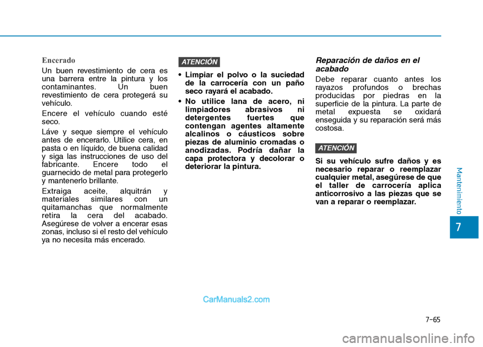 Hyundai Ioniq Electric 2017 Manual del propietario (in Spanish) 7-65
7
Mantenimiento
Encerado
Un buen revestimiento de cera es
una barrera entre la pintura y los
contaminantes. Un buen
revestimiento de cera protegerá su
vehículo.
Encere el vehículo cuando est Hyundai Ioniq Electric 2017 Manual del propietario (in Spanish) 7-65
7
Mantenimiento
Encerado
Un buen revestimiento de cera es
una barrera entre la pintura y los
contaminantes. Un buen
revestimiento de cera protegerá su
vehículo.
Encere el vehículo cuando est