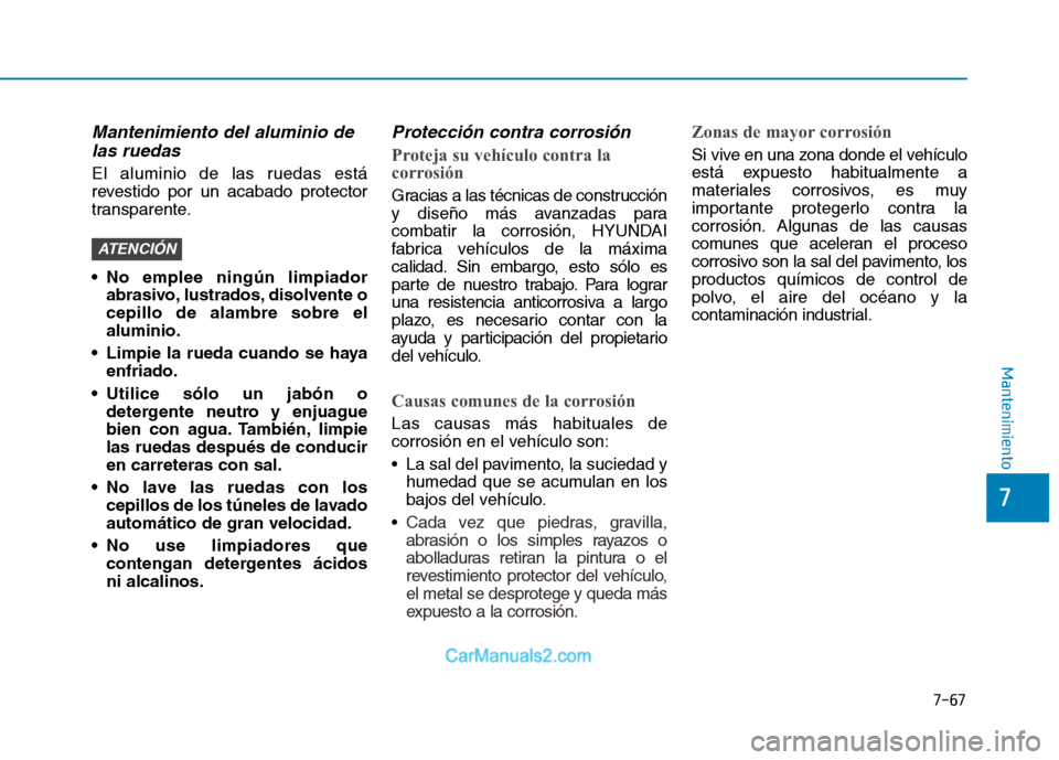 Hyundai Ioniq Electric 2017 Manual del propietario (in Spanish) 7-67
7
Mantenimiento
Mantenimiento del aluminio delas ruedas
El aluminio de las ruedas está
revestido por un acabado protector
transparente.
No emplee ningún limpiador abrasivo, lustrados, disolv Hyundai Ioniq Electric 2017 Manual del propietario (in Spanish) 7-67
7
Mantenimiento
Mantenimiento del aluminio delas ruedas
El aluminio de las ruedas está
revestido por un acabado protector
transparente.
No emplee ningún limpiador abrasivo, lustrados, disolv