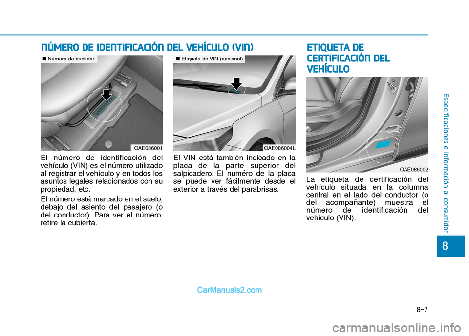 Hyundai Ioniq Electric 2017 Manual del propietario (in Spanish) 8-7
8
Especificaciones e información al consumidor
El número de identificación del
vehículo (VIN) es el número utilizado
al registrar el vehículo y en todos losasuntos legales relacionados con Hyundai Ioniq Electric 2017 Manual del propietario (in Spanish) 8-7
8
Especificaciones e información al consumidor
El número de identificación del
vehículo (VIN) es el número utilizado
al registrar el vehículo y en todos losasuntos legales relacionados con