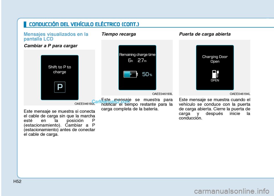 Hyundai Ioniq Electric 2017  Manual del propietario (in Spanish) H52
CCOO NNDDUU CCCCIIÓÓ NN  DD EELL  VV EEHH ÍÍCC UU LLOO   EE LLÉÉ CCTT RR IICC OO   (( CC OO NNTT..))
Mensajes visualizados en la pantalla LCD
Cambiar a P para cargar
Este mensaje se muestra 