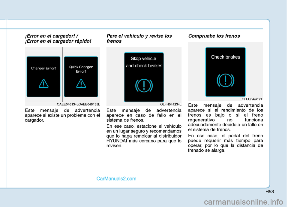 Hyundai Ioniq Electric 2017  Manual del propietario (in Spanish) H53
¡Error en el cargador! / ¡Error en el cargador rápido!
Este mensaje de advertencia 
aparece si existe un problema con el
cargador.
Pare el vehículo y revise losfrenos
Este mensaje de advertenc