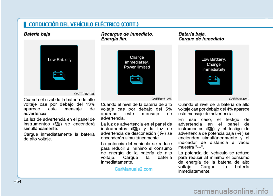 Hyundai Ioniq Electric 2017  Manual del propietario (in Spanish) H54
CCOO NNDDUU CCCCIIÓÓ NN  DD EELL  VV EEHH ÍÍCC UU LLOO   EE LLÉÉ CCTT RR IICC OO   (( CC OO NNTT..))
Batería baja
Cuando el nivel de la batería de alto 
voltaje cae por debajo del 13%apare