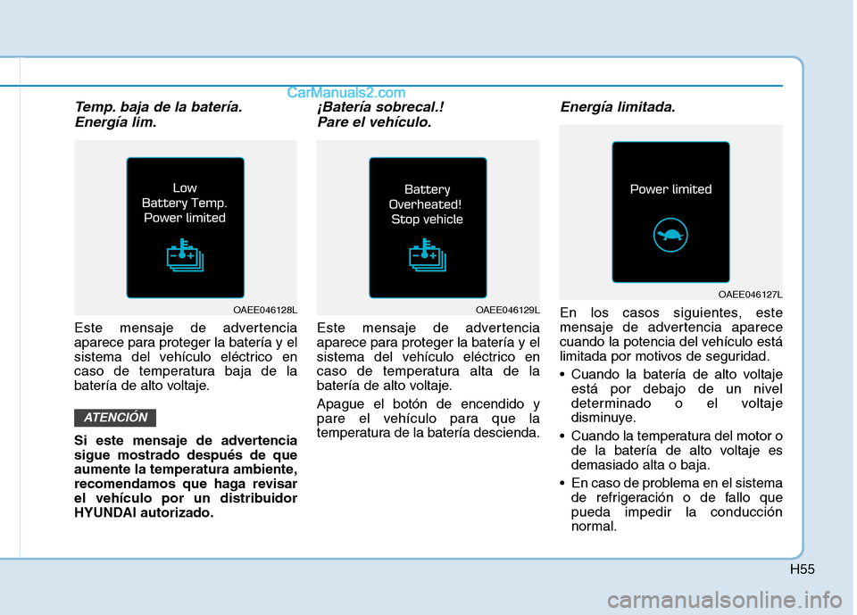 Hyundai Ioniq Electric 2017  Manual del propietario (in Spanish) H55
Temp. baja de la batería.Energía lim.
Este mensaje de advertencia 
aparece para proteger la batería y el
sistema del vehículo eléctrico en
caso de temperatura baja de la
batería de alto volt