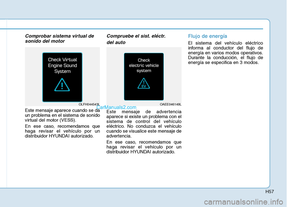 Hyundai Ioniq Electric 2017  Manual del propietario (in Spanish) H57
Comprobar sistema virtual desonido del motor
Este mensaje aparece cuando se da 
un problema en el sistema de sonido
virtual del motor (VESS). 
En ese caso, recomendamos que 
haga revisar el vehíc