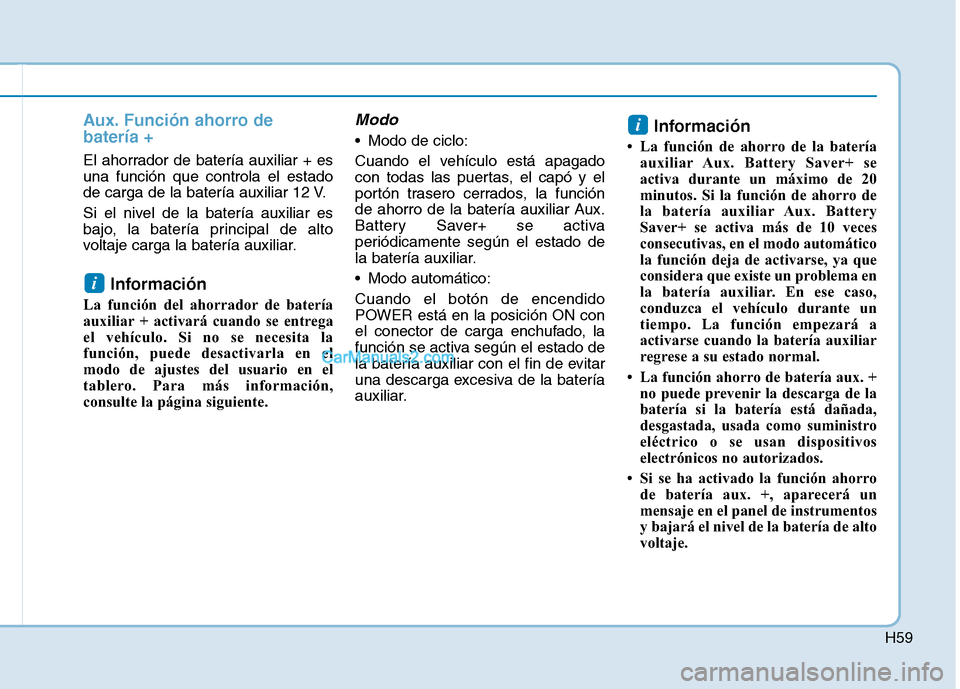 Hyundai Ioniq Electric 2017  Manual del propietario (in Spanish) H59
Aux. Función ahorro de batería +
El ahorrador de batería auxiliar + es una función que controla el estado
de carga de la batería auxiliar 12 V. 
Si el nivel de la batería auxiliar es 
bajo, 