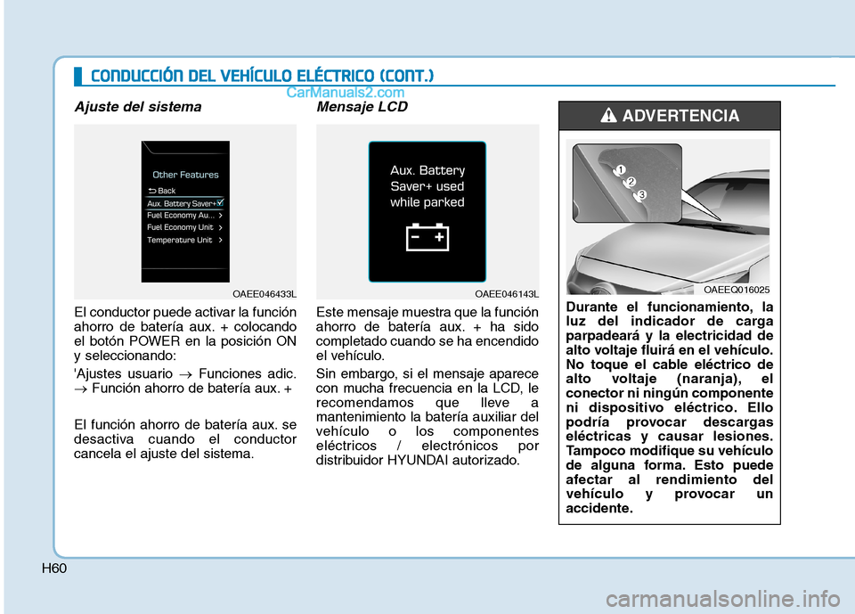 Hyundai Ioniq Electric 2017  Manual del propietario (in Spanish) H60
Ajuste del sistema
El conductor puede activar la función 
ahorro de batería aux. + colocando
el botón POWER en la posición ONy seleccionando: 
Ajustes usuario �Funciones adic.
� Función ahor