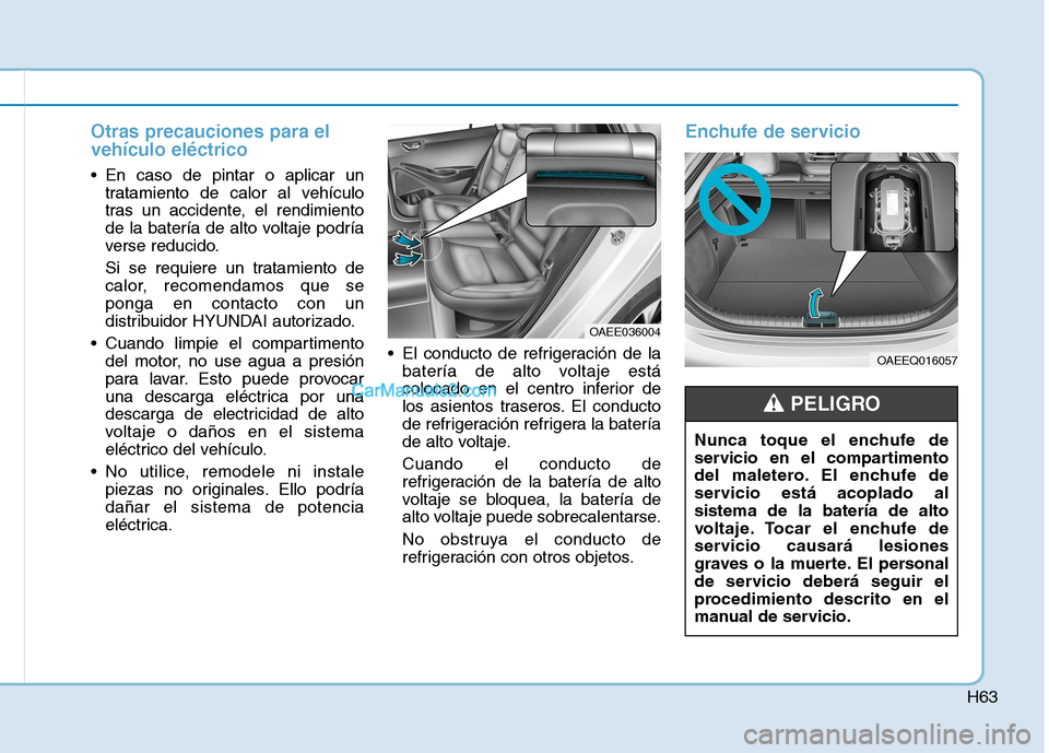 Hyundai Ioniq Electric 2017  Manual del propietario (in Spanish) H63
Otras precauciones para el vehículo eléctrico
 En caso de pintar o aplicar untratamiento de calor al vehículo 
tras un accidente, el rendimiento
de la batería de alto voltaje podría
verse red