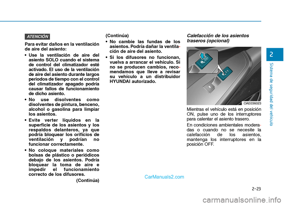 Hyundai Ioniq Electric 2017  Manual del propietario (in Spanish) 2-23
Sistema de seguridad del vehículo
2
Para evitar daños en la ventilación de aire del asiento: 
 Use la ventilación de aire delasiento SOLO cuando el sistema 
de control del climatizador esté
